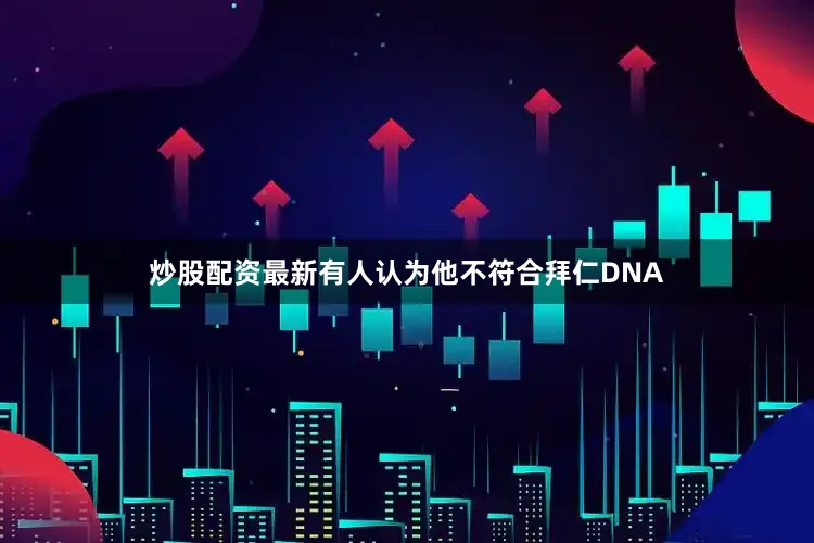 炒股配资最新有人认为他不符合拜仁DNA