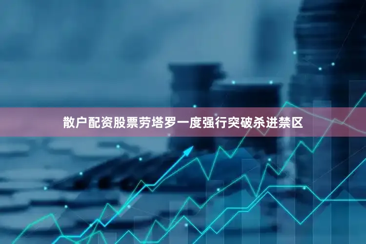 散户配资股票劳塔罗一度强行突破杀进禁区