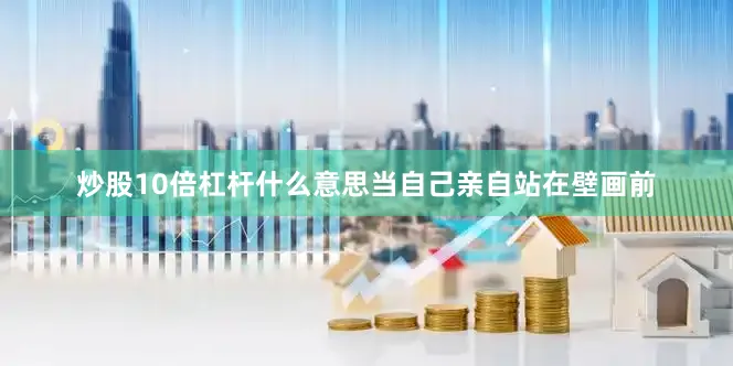 炒股10倍杠杆什么意思当自己亲自站在壁画前