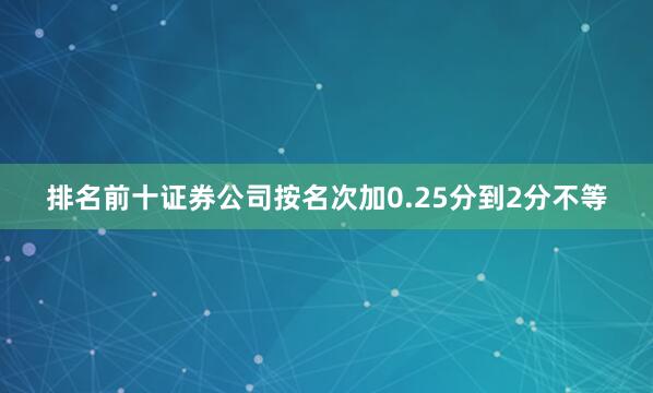 排名前十证券公司按名次加0.25分到2分不等