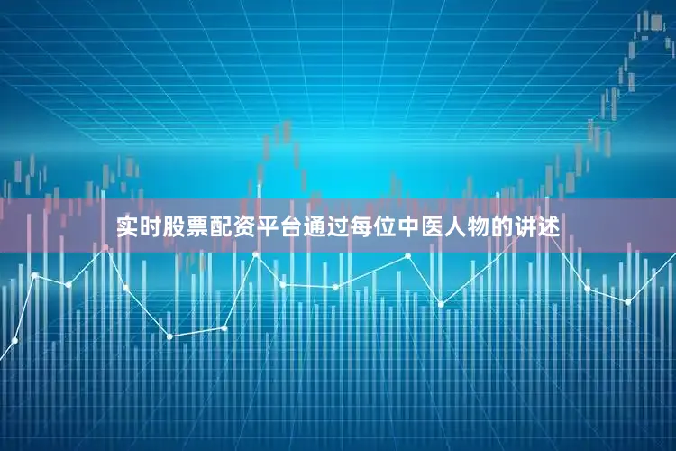 实时股票配资平台通过每位中医人物的讲述