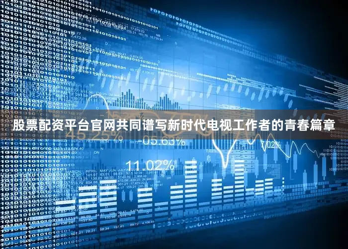 股票配资平台官网共同谱写新时代电视工作者的青春篇章