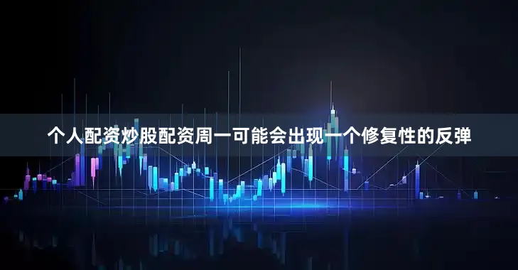 个人配资炒股配资周一可能会出现一个修复性的反弹