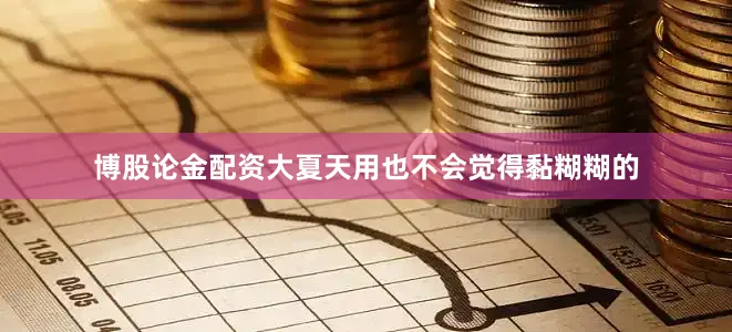 博股论金配资大夏天用也不会觉得黏糊糊的