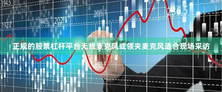 正规的股票杠杆平台无线麦克风或领夹麦克风适合现场采访