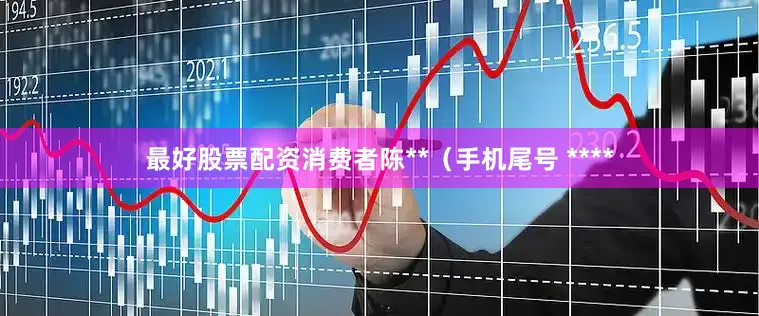 最好股票配资消费者陈**（手机尾号 ****