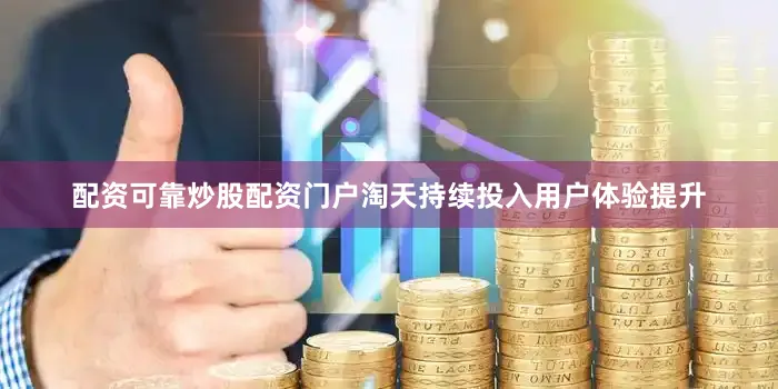 配资可靠炒股配资门户淘天持续投入用户体验提升