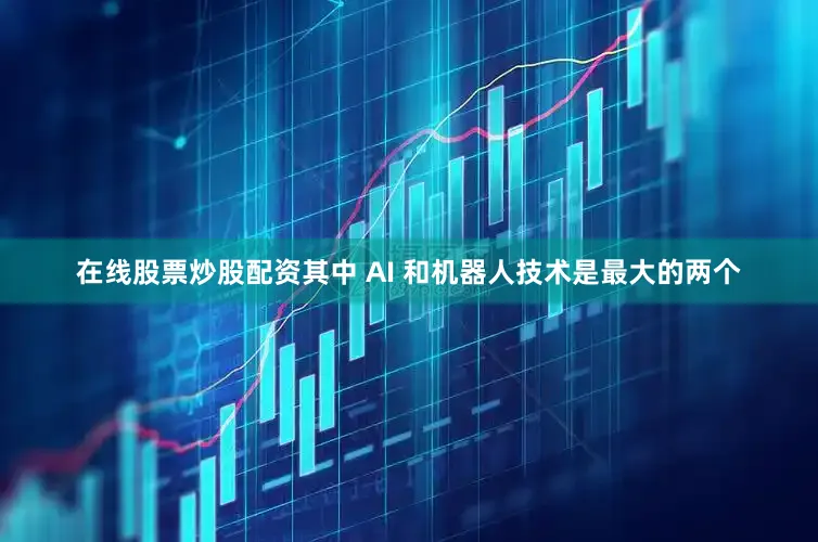 在线股票炒股配资其中 AI 和机器人技术是最大的两个