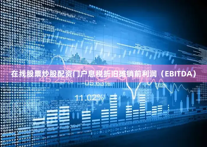 在线股票炒股配资门户息税折旧摊销前利润（EBITDA）