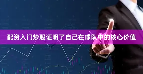 配资入门炒股证明了自己在球队中的核心价值