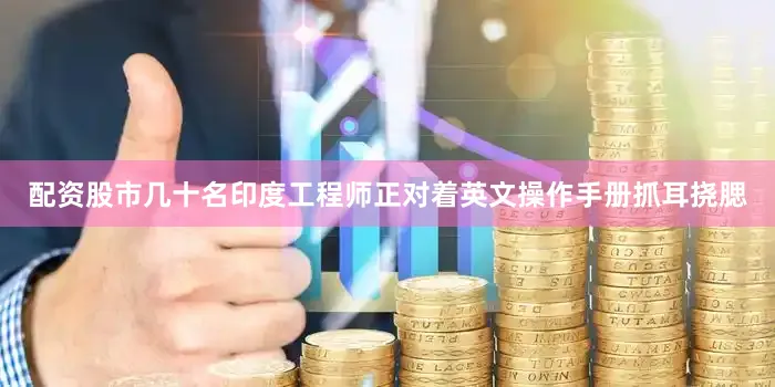 配资股市几十名印度工程师正对着英文操作手册抓耳挠腮
