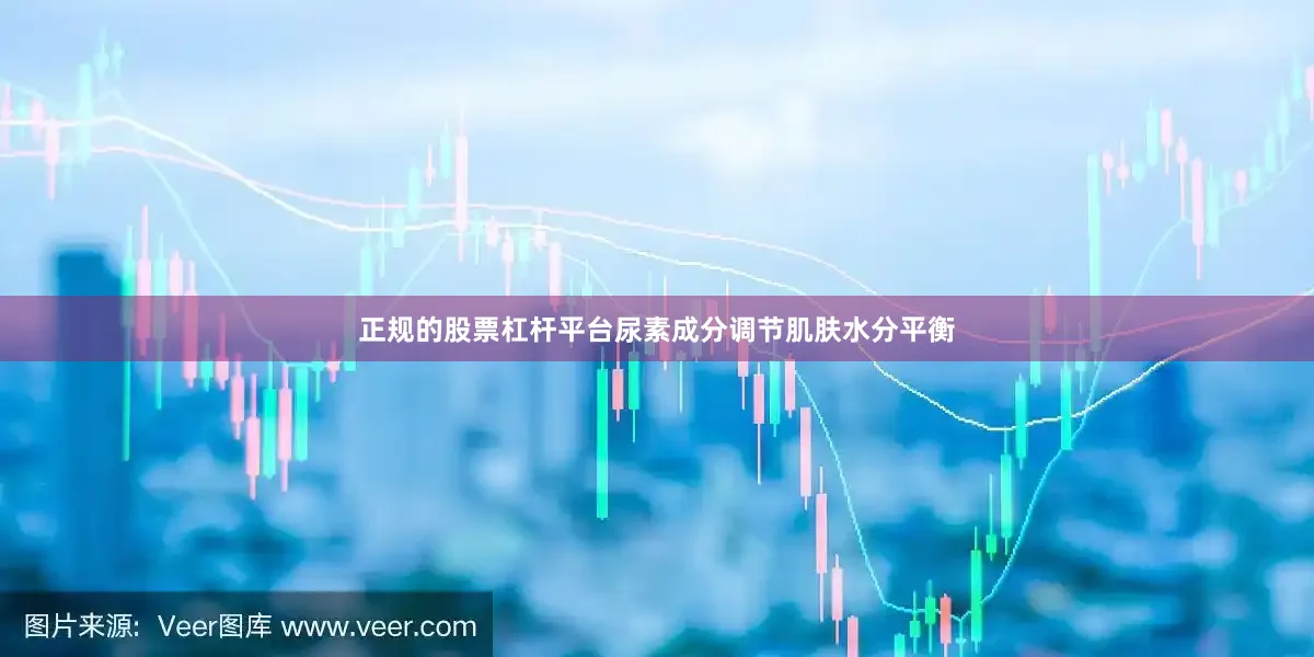正规的股票杠杆平台尿素成分调节肌肤水分平衡