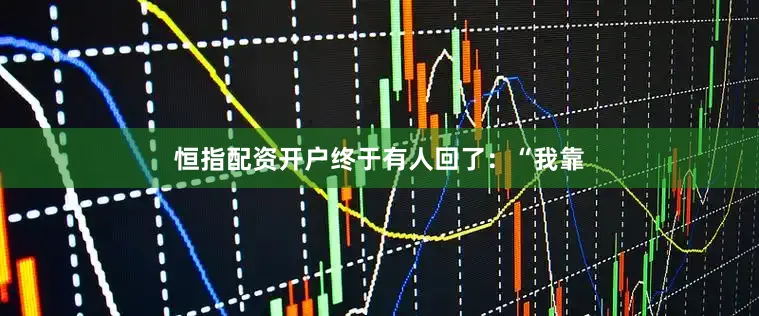 恒指配资开户终于有人回了：“我靠