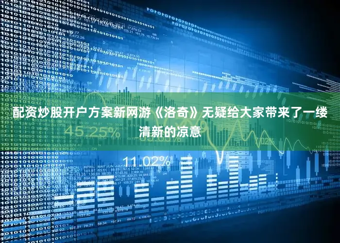 配资炒股开户方案新网游《洛奇》无疑给大家带来了一缕清新的凉意