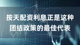 按天配资利息正是这种团结政策的最佳代表