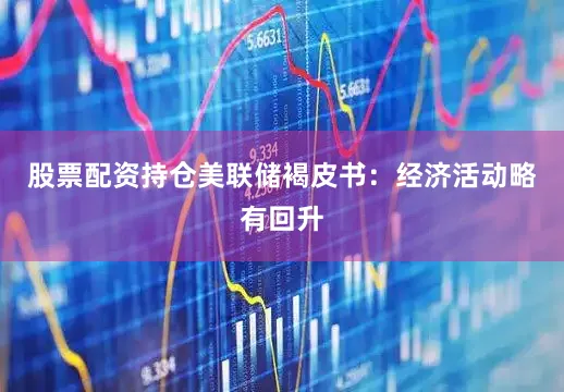 股票配资持仓　　美联储褐皮书：经济活动略有回升