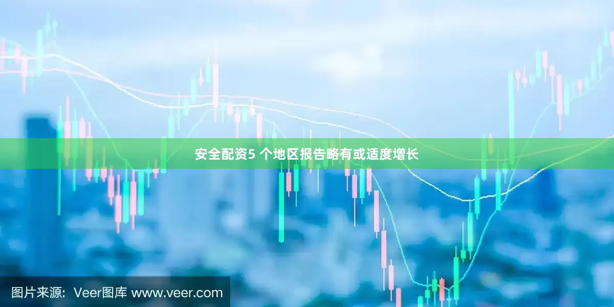安全配资5 个地区报告略有或适度增长