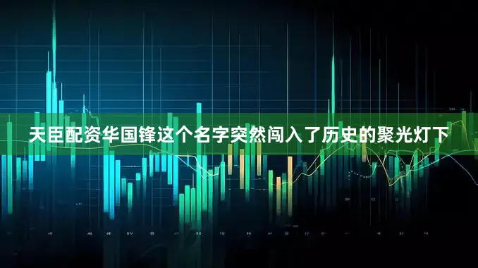 天臣配资华国锋这个名字突然闯入了历史的聚光灯下