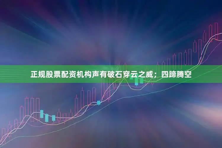 正规股票配资机构声有破石穿云之威；四蹄腾空