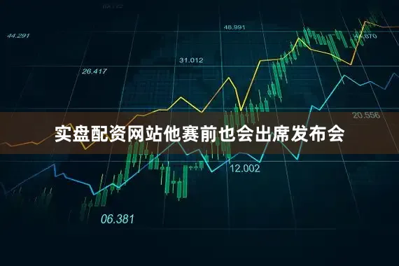 实盘配资网站他赛前也会出席发布会