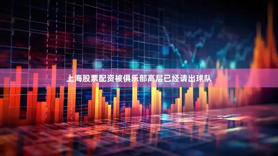 上海股票配资被俱乐部高层已经请出球队