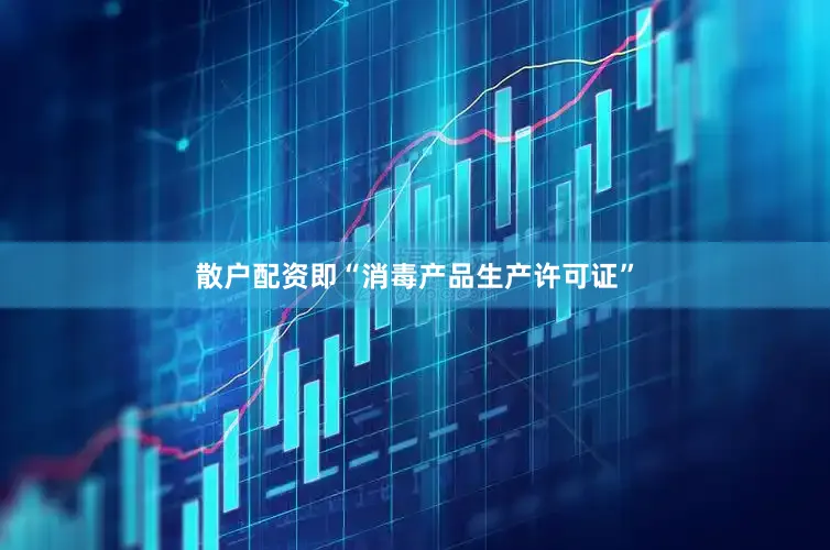 散户配资即“消毒产品生产许可证”
