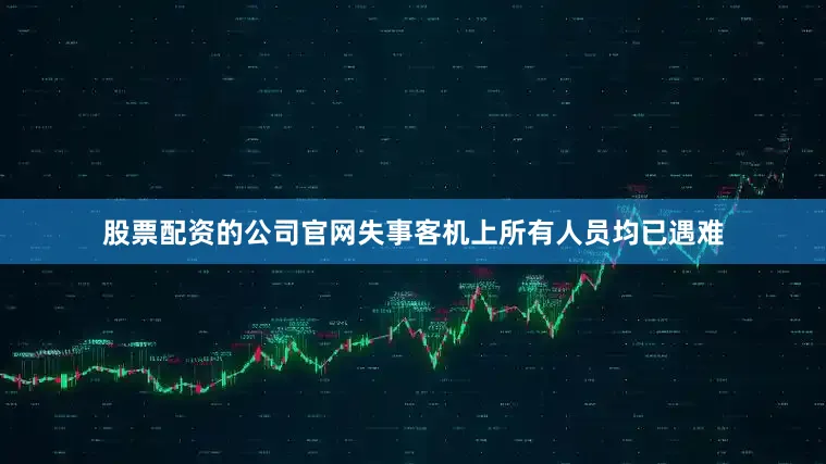 股票配资的公司官网失事客机上所有人员均已遇难