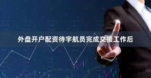 外盘开户配资待宇航员完成交接工作后