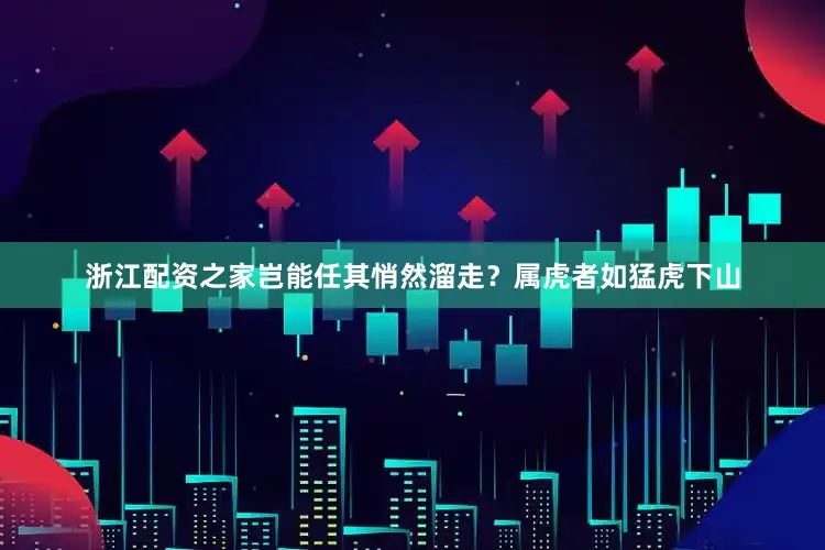 浙江配资之家岂能任其悄然溜走？属虎者如猛虎下山