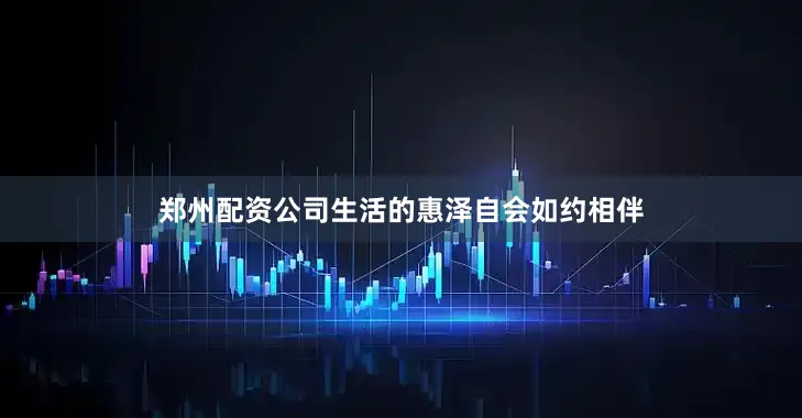 郑州配资公司生活的惠泽自会如约相伴