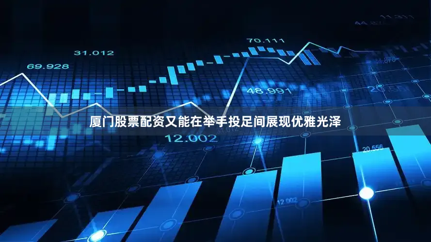 厦门股票配资又能在举手投足间展现优雅光泽