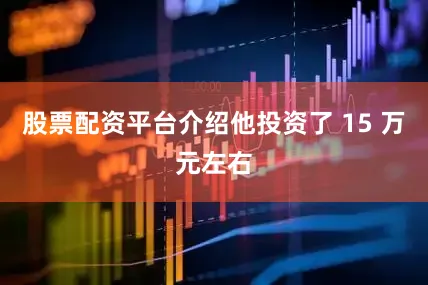股票配资平台介绍他投资了 15 万元左右