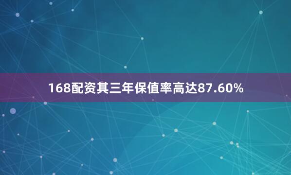 168配资其三年保值率高达87.60%
