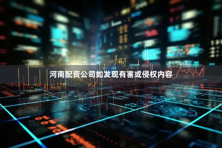 河南配资公司如发现有害或侵权内容