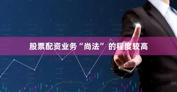 股票配资业务“尚法” 的程度较高
