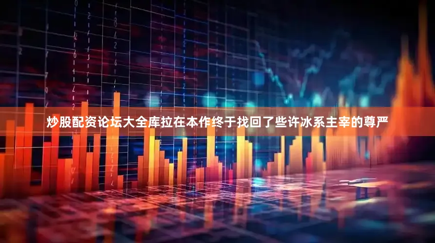 炒股配资论坛大全库拉在本作终于找回了些许冰系主宰的尊严