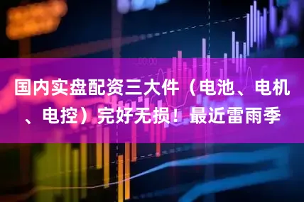国内实盘配资三大件（电池、电机、电控）完好无损！最近雷雨季