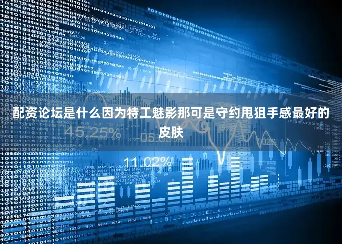 配资论坛是什么因为特工魅影那可是守约甩狙手感最好的皮肤