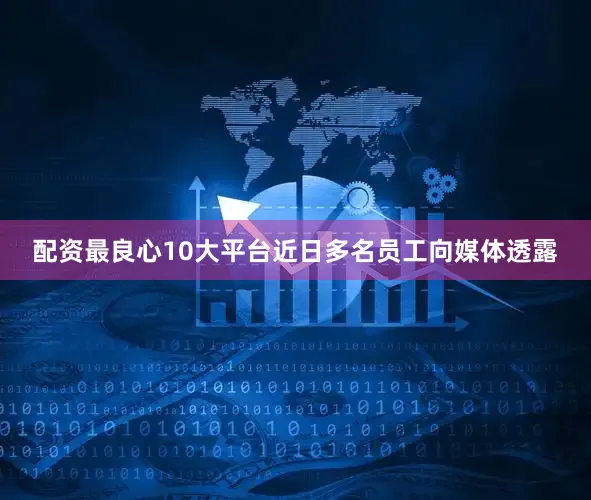 配资最良心10大平台近日多名员工向媒体透露