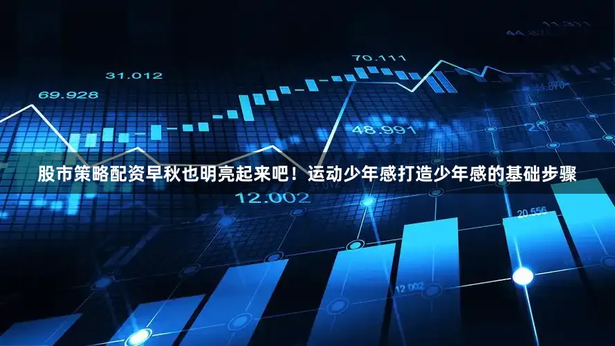 股市策略配资早秋也明亮起来吧！运动少年感打造少年感的基础步骤