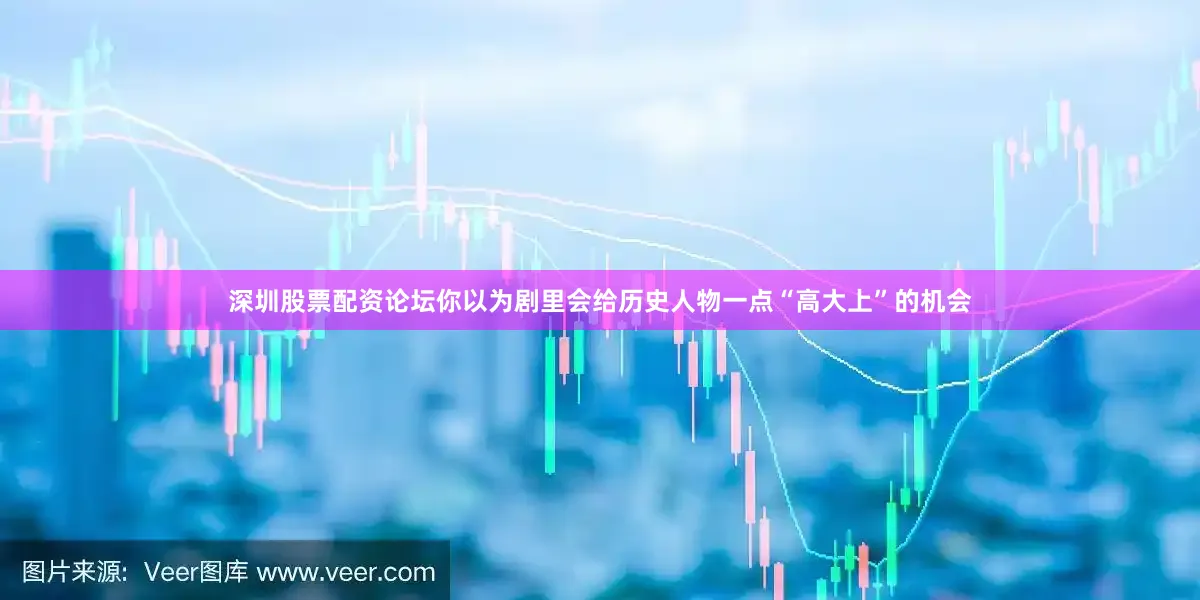 深圳股票配资论坛你以为剧里会给历史人物一点“高大上”的机会