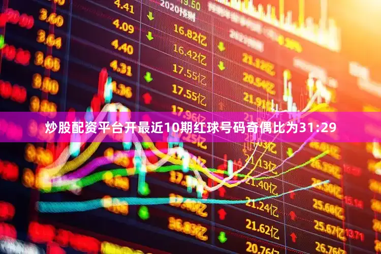 炒股配资平台开最近10期红球号码奇偶比为31:29