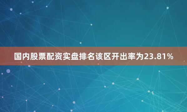 国内股票配资实盘排名该区开出率为23.81%