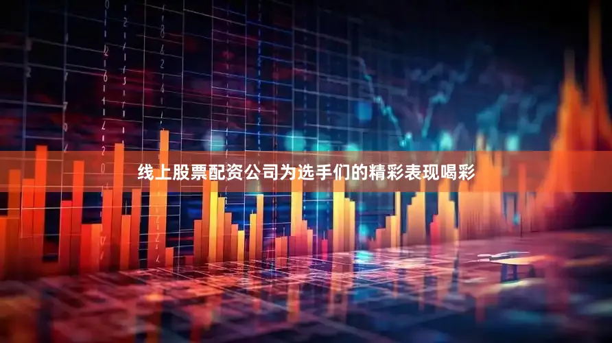 线上股票配资公司为选手们的精彩表现喝彩