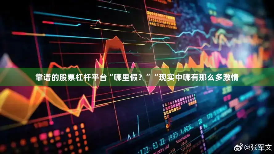 靠谱的股票杠杆平台“哪里假？”“现实中哪有那么多激情